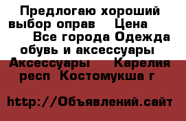 Предлогаю хороший выбор оправ  › Цена ­ 1 000 - Все города Одежда, обувь и аксессуары » Аксессуары   . Карелия респ.,Костомукша г.